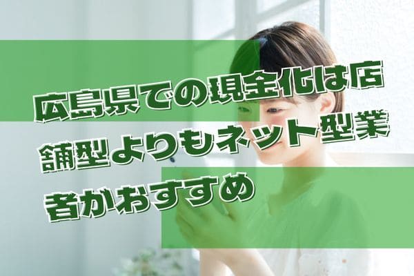 広島県での現金化は店舗型よりもネット型業者がおすすめ