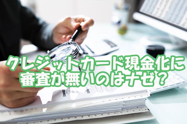 クレジットカード現金化に審査が無いのはナゼ？